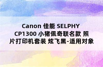 Canon 佳能 SELPHY CP1300 小猪佩奇联名款 照片打印机套装 炫飞黑-适用对象